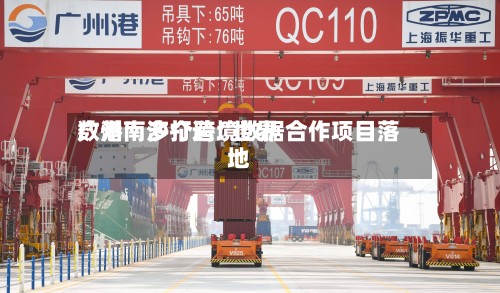 广州南沙打造“世界数港	” 多个跨境数据合作项目落地-第3张图片
