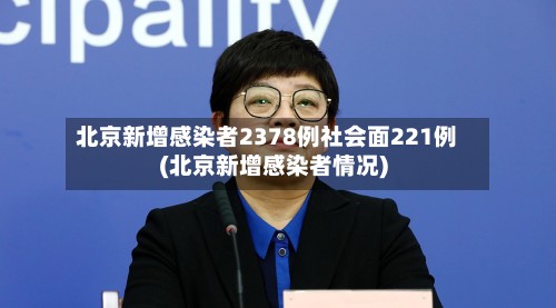 北京新增感染者2378例社会面221例(北京新增感染者情况)-第3张图片