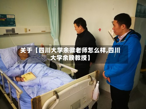 关于【四川大学余徽老师怎么样,四川大学余睽教授】