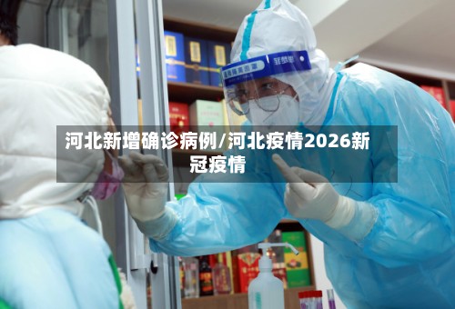 河北新增确诊病例/河北疫情2026新冠疫情
