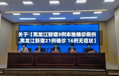关于【黑龙江新增3例本地确诊病例,黑龙江新增21例确诊 16例无症状】