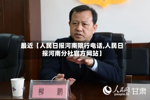 最近【人民日报河南限行电话,人民日报河南分社官方网站】-第2张图片