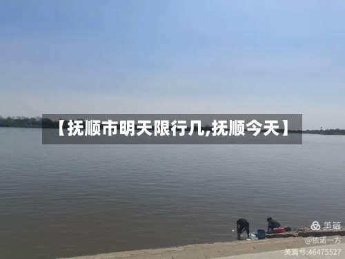 【抚顺市明天限行几,抚顺今天】