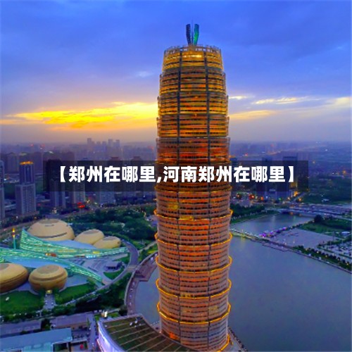 【郑州在哪里,河南郑州在哪里】-第2张图片