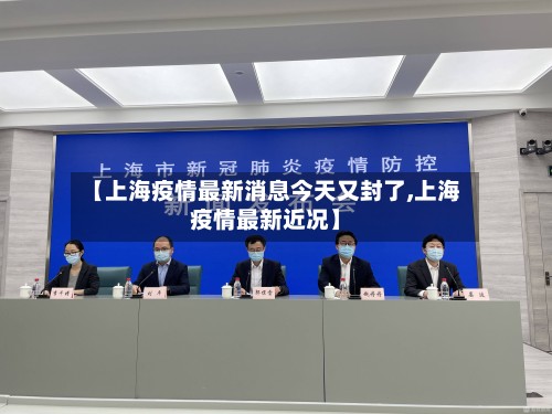 【上海疫情最新消息今天又封了,上海疫情最新近况】-第2张图片