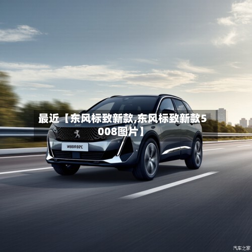 最近【东风标致新款,东风标致新款5008图片】-第3张图片