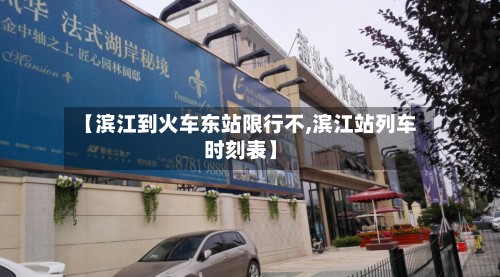 【滨江到火车东站限行不,滨江站列车时刻表】-第3张图片