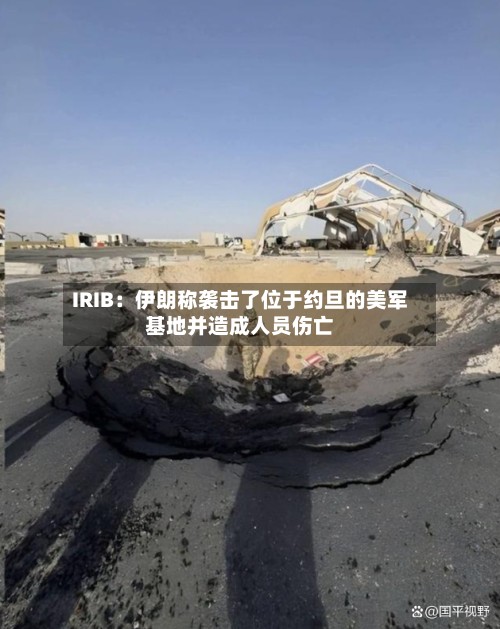 IRIB：伊朗称袭击了位于约旦的美军基地并造成人员伤亡