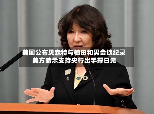 美国公布贝森特与植田和男会谈纪录 美方暗示支持央行出手撑日元