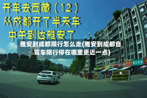 雅安到成都限行怎么走(雅安到成都自驾车限行停在哪里更近一点)-第3张图片