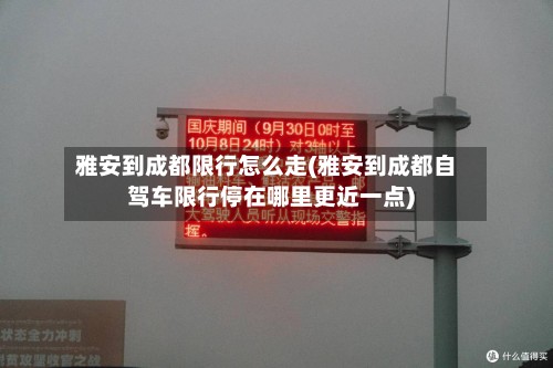 雅安到成都限行怎么走(雅安到成都自驾车限行停在哪里更近一点)-第2张图片