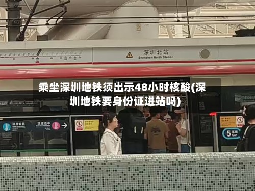 乘坐深圳地铁须出示48小时核酸(深圳地铁要身份证进站吗)-第2张图片
