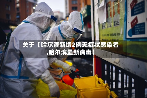 关于【哈尔滨新增2例无症状感染者,哈尔滨最新病毒】