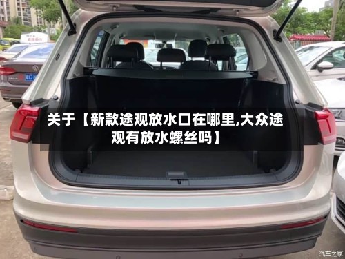 关于【新款途观放水口在哪里,大众途观有放水螺丝吗】