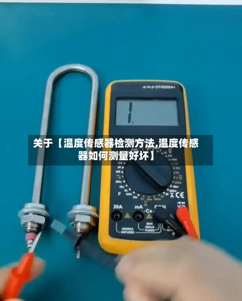 关于【温度传感器检测方法,温度传感器如何测量好坏】