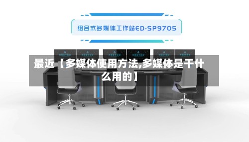 最近【多媒体使用方法,多媒体是干什么用的】