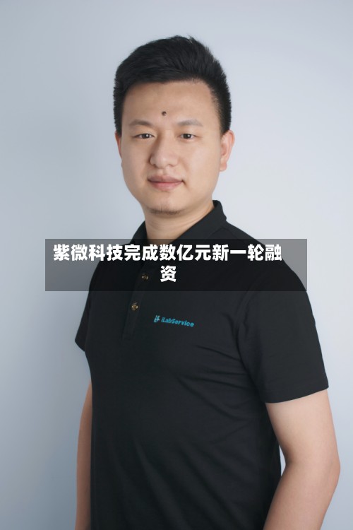 紫微科技完成数亿元新一轮融资