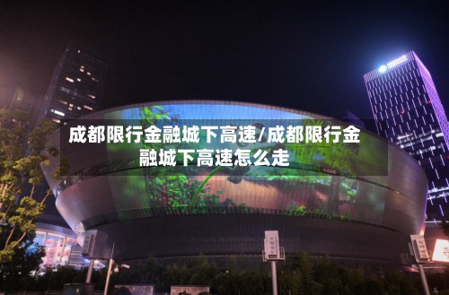 成都限行金融城下高速/成都限行金融城下高速怎么走-第2张图片