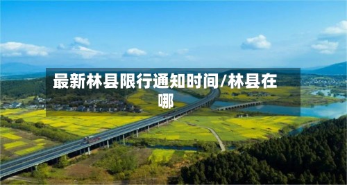 最新林县限行通知时间/林县在哪