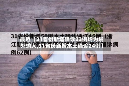 最近【31省份新增确诊23例均为境外输入,31省份新增本土确诊24例】-第2张图片