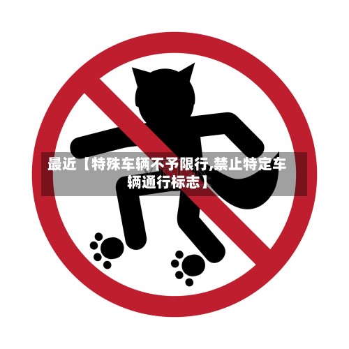 最近【特殊车辆不予限行,禁止特定车辆通行标志】
